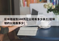 区块链诞生100万亿公司有多少员工[区块链的公司有多少]