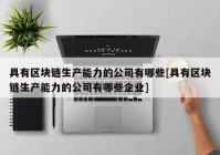 具有区块链生产能力的公司有哪些[具有区块链生产能力的公司有哪些企业]