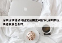 深圳区块链公司经营范围查询官网[深圳的区块链发展怎么样]