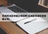 杭州司法区块链公司招聘[杭州区块链科技有限公司]