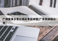 广州有多少家公司从事区块链[广东区块链公司]