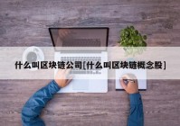 什么叫区块链公司[什么叫区块链概念股]