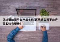 区块链公司平台产品名称[区块链公司平台产品名称有哪些]