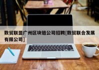 数贸联盟广州区块链公司招聘[数贸联合发展有限公司]