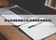 转让天津区块链公司[天津市区块链协会]