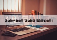 区块链产业公司[区块链做得最好的公司]