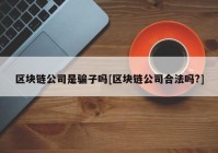 区块链公司是骗子吗[区块链公司合法吗?]