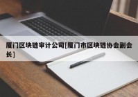 厦门区块链审计公司[厦门市区块链协会副会长]