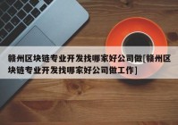 赣州区块链专业开发找哪家好公司做[赣州区块链专业开发找哪家好公司做工作]