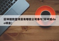 区块链致富项目有哪些公司参与[区块链dao项目]