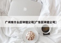 广州有什么区块链公司[广东区块链公司]