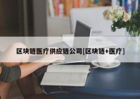 区块链医疗供应链公司[区块链+医疗]