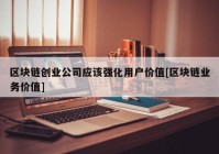 区块链创业公司应该强化用户价值[区块链业务价值]