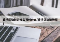 香港区块链游戏公司叫什么[香港区块链牌照]