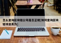 怎么查询区块链公司是否正规[如何查询区块链项目真伪]