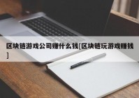 区块链游戏公司赚什么钱[区块链玩游戏赚钱]