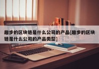 趣步的区块链是什么公司的产品[趣步的区块链是什么公司的产品类型]