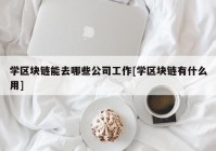 学区块链能去哪些公司工作[学区块链有什么用]