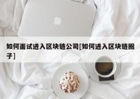 如何面试进入区块链公司[如何进入区块链圈子]