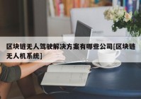 区块链无人驾驶解决方案有哪些公司[区块链无人机系统]