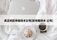 真正的区块链技术公司[区块链技术 公司]