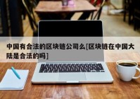 中国有合法的区块链公司么[区块链在中国大陆是合法的吗]