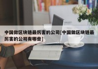 中国做区块链最厉害的公司[中国做区块链最厉害的公司有哪些]