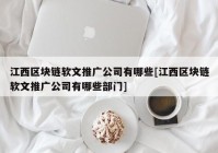 江西区块链软文推广公司有哪些[江西区块链软文推广公司有哪些部门]