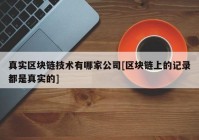 真实区块链技术有哪家公司[区块链上的记录都是真实的]