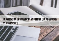 江苏推荐的区块链材料公司排名[江苏区块链产业研究院]